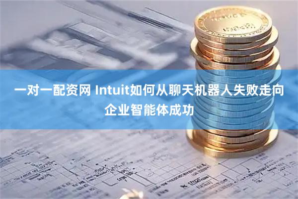 一对一配资网 Intuit如何从聊天机器人失败走向企业智能体成功