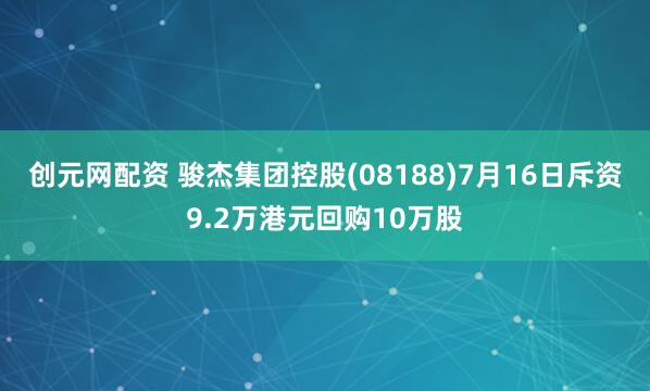 创元网配资 骏杰集团控股(08188)7月16日斥资9.2万港元回购10万股