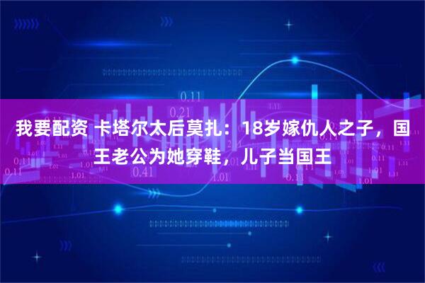 我要配资 卡塔尔太后莫扎：18岁嫁仇人之子，国王老公为她穿鞋，儿子当国王